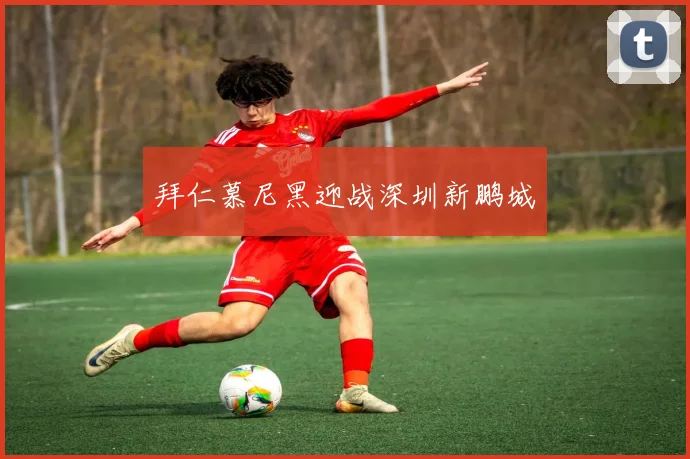 拜仁慕尼黑迎战深圳新鹏城