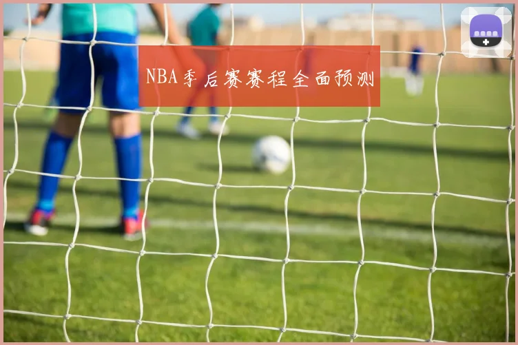 NBA季后赛赛程全面预测